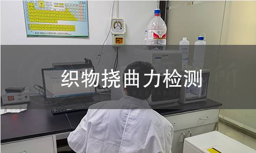 织物挠曲力检测,织物挠曲力检测机构,织物挠曲力检测报告,北检研究院检测中心 织物挠曲力检测