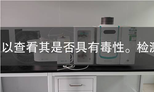 以查看其是否具有毒性。检测