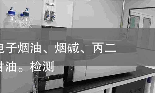 电子烟：电子烟油、烟碱、丙二醇、植物甘油。检测