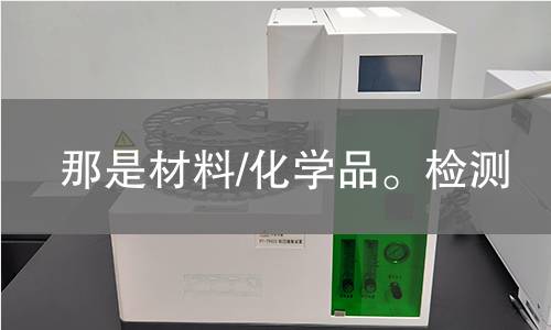 那是材料/化学品。检测