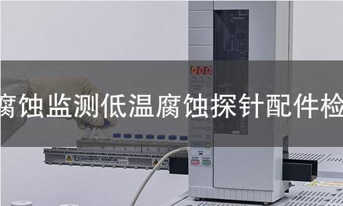 腐蚀监测低温腐蚀探针配件检测