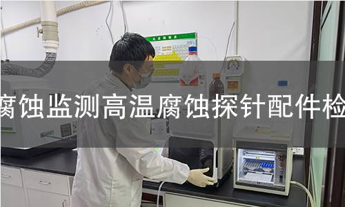腐蚀监测高温腐蚀探针配件检测