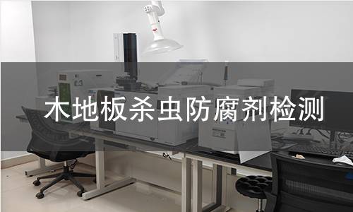 木地板杀虫防腐剂检测