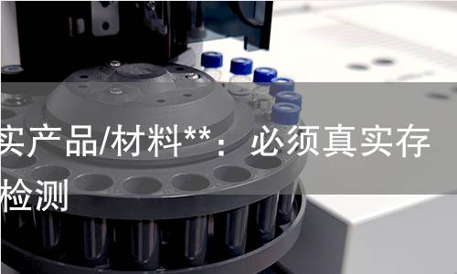 **真实产品/材料**：必须真实存在。检测